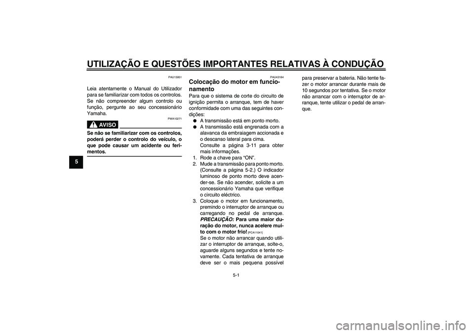 YAMAHA YBR125 2009  Manual de utilização (in Portuguese) UTILIZAÇÃO E QUESTÕES IMPORTANTES RELATIVAS À CONDUÇÃO
5-1
5
PAU15951
Leia atentamente o Manual do Utilizador
para se familiarizar com todos os controlos.
Se não compreender algum controlo ou
f