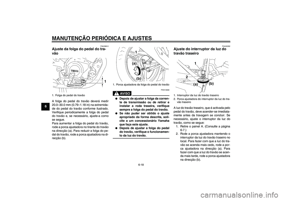 YAMAHA YBR125 2009  Manual de utilização (in Portuguese) MANUTENÇÃO PERIÓDICA E AJUSTES
6-18
6
PAU39812
Ajuste da folga do pedal do tra-
vão A folga do pedal do travão deverá medir
20.0–30.0 mm (0.79–1.18 in) na extremida-
de do pedal do travão c