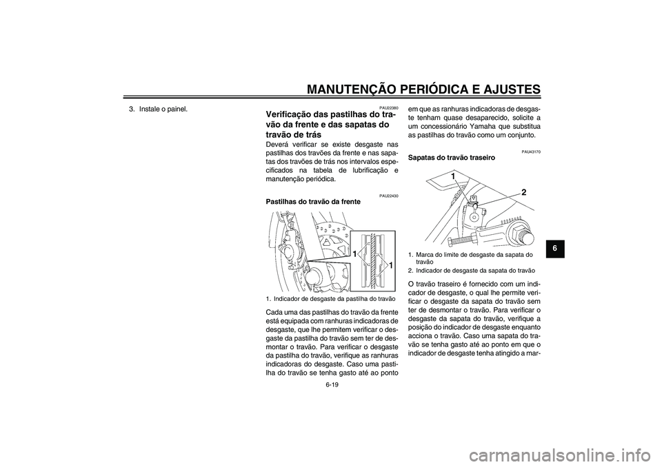 YAMAHA YBR125 2009  Manual de utilização (in Portuguese) MANUTENÇÃO PERIÓDICA E AJUSTES
6-19
6
3. Instale o painel.
PAU22380
Verificação das pastilhas do tra-
vão da frente e das sapatas do 
travão de trás Deverá verificar se existe desgaste nas
pa