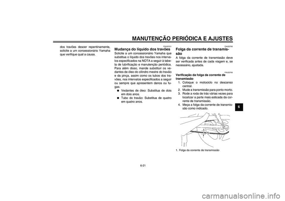 YAMAHA YBR125 2009  Manual de utilização (in Portuguese) MANUTENÇÃO PERIÓDICA E AJUSTES
6-21
6
dos travões descer repentinamente,
solicite a um concessionário Yamaha
que verifique qual a causa.
PAU22721
Mudança do líquido dos travões Solicite a um c