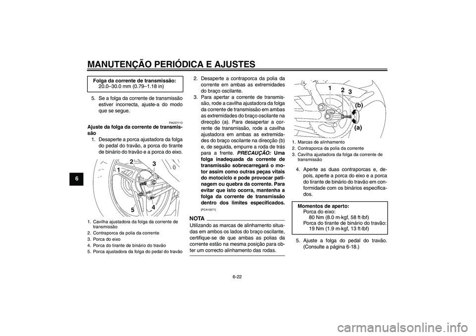 YAMAHA YBR125 2009  Manual de utilização (in Portuguese) MANUTENÇÃO PERIÓDICA E AJUSTES
6-22
6
5. Se a folga da corrente de transmissão
estiver incorrecta, ajuste-a do modo
que se segue.
PAU37113
Ajuste da folga da corrente de transmis-
são
1. Desapert