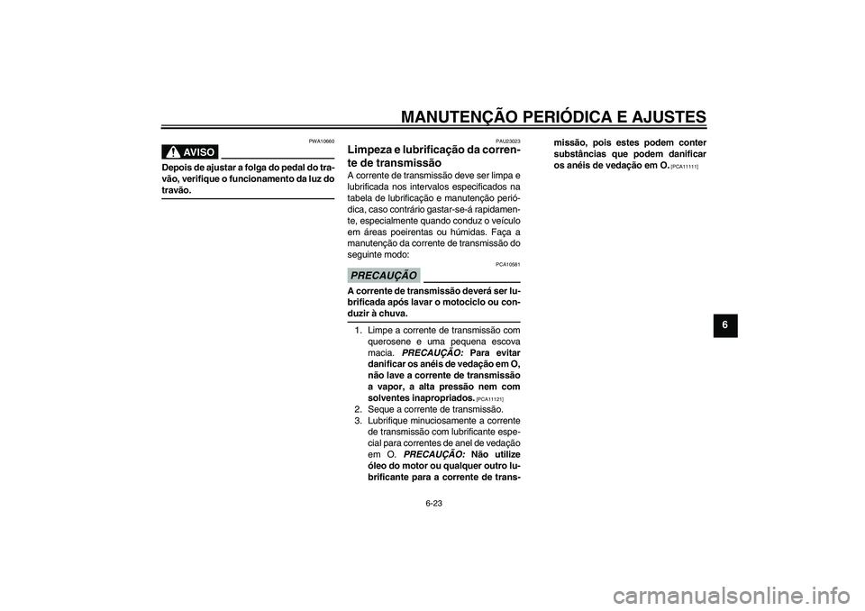 YAMAHA YBR125 2009  Manual de utilização (in Portuguese) MANUTENÇÃO PERIÓDICA E AJUSTES
6-23
6
AV I S O
PWA10660
Depois de ajustar a folga do pedal do tra-
vão, verifique o funcionamento da luz dotravão.
PAU23023
Limpeza e lubrificação da corren-
te 