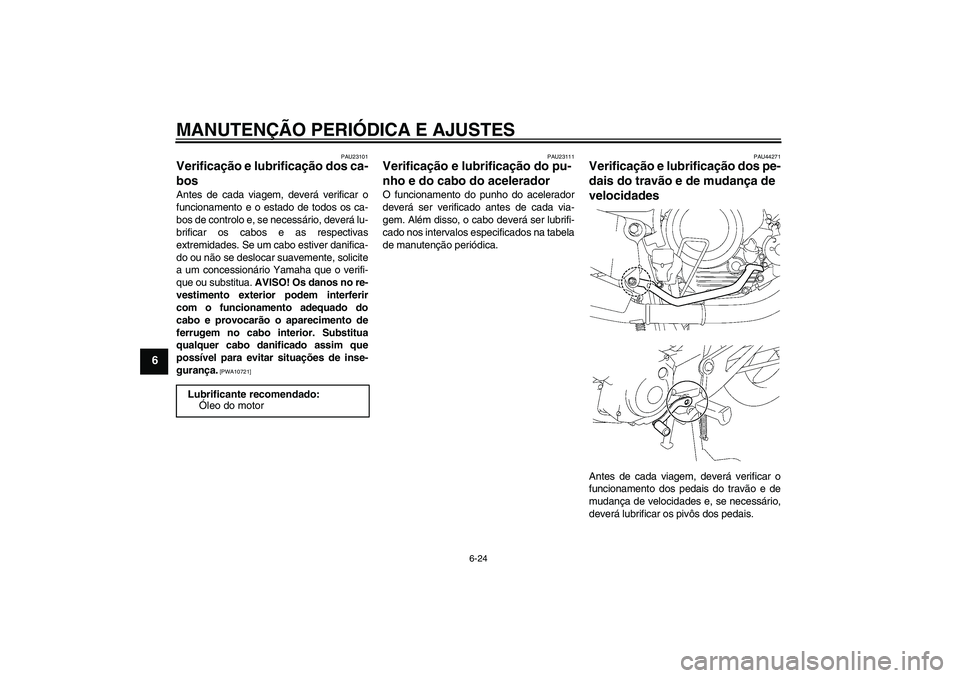 YAMAHA YBR125 2009  Manual de utilização (in Portuguese) MANUTENÇÃO PERIÓDICA E AJUSTES
6-24
6
PAU23101
Verificação e lubrificação dos ca-
bos Antes de cada viagem, deverá verificar o
funcionamento e o estado de todos os ca-
bos de controlo e, se ne