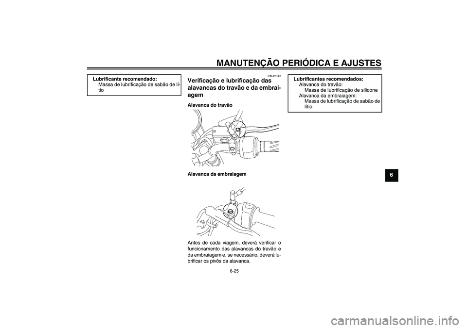 YAMAHA YBR125 2009  Manual de utilização (in Portuguese) MANUTENÇÃO PERIÓDICA E AJUSTES
6-25
6
PAU23142
Verificação e lubrificação das 
alavancas do travão e da embrai-
agem Alavanca do travão
Alavanca da embraiagem
Antes de cada viagem, deverá ve
