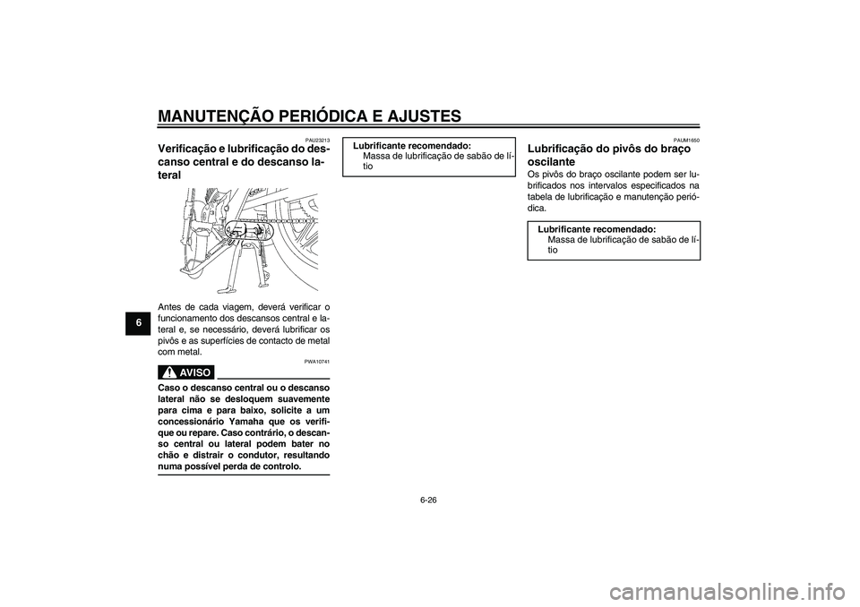 YAMAHA YBR125 2009  Manual de utilização (in Portuguese) MANUTENÇÃO PERIÓDICA E AJUSTES
6-26
6
PAU23213
Verificação e lubrificação do des-
canso central e do descanso la-
teral Antes de cada viagem, deverá verificar o
funcionamento dos descansos cen