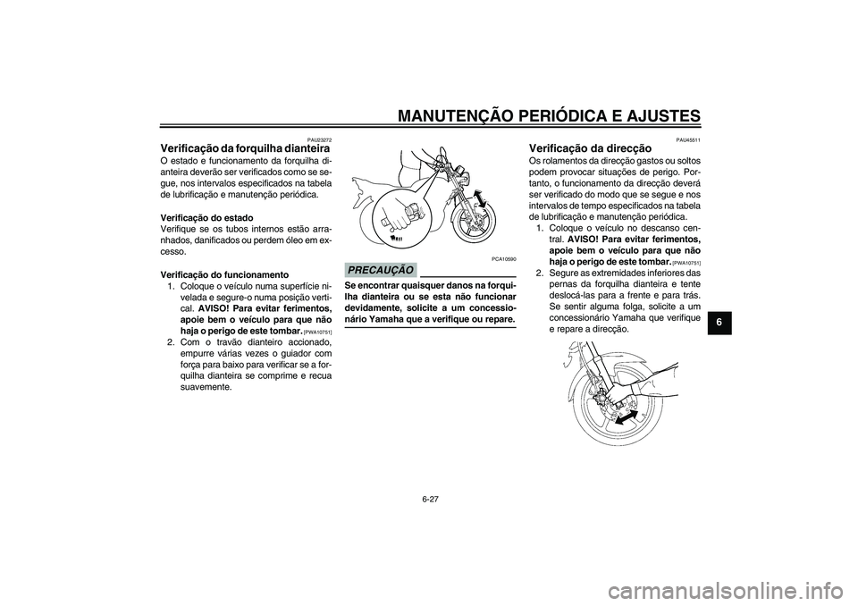 YAMAHA YBR125 2009  Manual de utilização (in Portuguese) MANUTENÇÃO PERIÓDICA E AJUSTES
6-27
6
PAU23272
Verificação da forquilha dianteira O estado e funcionamento da forquilha di-
anteira deverão ser verificados como se se-
gue, nos intervalos especi