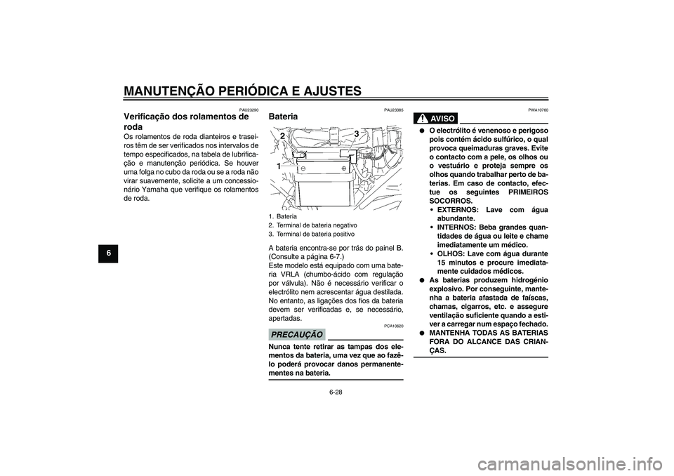 YAMAHA YBR125 2009  Manual de utilização (in Portuguese) MANUTENÇÃO PERIÓDICA E AJUSTES
6-28
6
PAU23290
Verificação dos rolamentos de 
roda Os rolamentos de roda dianteiros e trasei-
ros têm de ser verificados nos intervalos de
tempo especificados, na