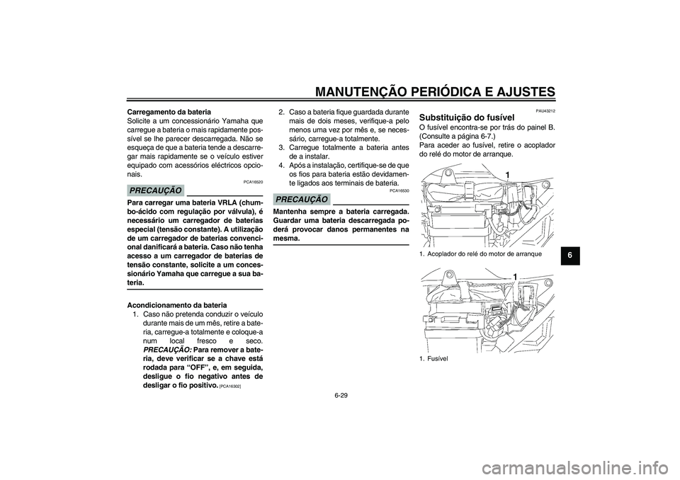 YAMAHA YBR125 2009  Manual de utilização (in Portuguese) MANUTENÇÃO PERIÓDICA E AJUSTES
6-29
6
Carregamento da bateria
Solicite a um concessionário Yamaha que
carregue a bateria o mais rapidamente pos-
sível se lhe parecer descarregada. Não se
esqueç