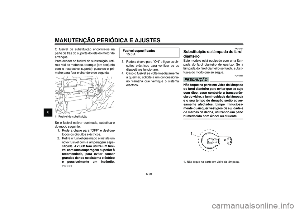 YAMAHA YBR125 2009  Manual de utilização (in Portuguese) MANUTENÇÃO PERIÓDICA E AJUSTES
6-30
6
O fusível de substituição encontra-se na
parte de trás do suporte do relé do motor de
arranque.
Para aceder ao fusível de substituição, reti-
re o rel