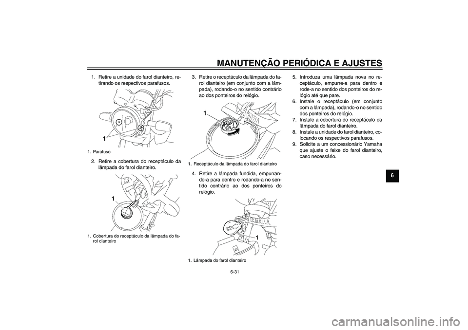 YAMAHA YBR125 2009  Manual de utilização (in Portuguese) MANUTENÇÃO PERIÓDICA E AJUSTES
6-31
6
1. Retire a unidade do farol dianteiro, re-
tirando os respectivos parafusos.
2. Retire a cobertura do receptáculo da
lâmpada do farol dianteiro.3. Retire o 