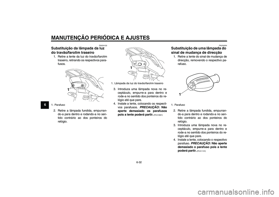 YAMAHA YBR125 2009  Manual de utilização (in Portuguese) MANUTENÇÃO PERIÓDICA E AJUSTES
6-32
6
PAU24133
Substituição da lâmpada da luz 
do travão/farolim traseiro 1. Retire a lente da luz do travão/farolim
traseiro, retirando os respectivos para-
fu