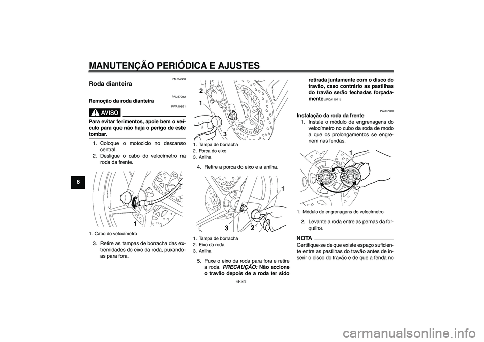 YAMAHA YBR125 2009  Manual de utilização (in Portuguese) MANUTENÇÃO PERIÓDICA E AJUSTES
6-34
6
PAU24360
Roda dianteira 
PAU37042
Remoção da roda dianteira
AV I S O
PWA10821
Para evitar ferimentos, apoie bem o veí-
culo para que não haja o perigo de e