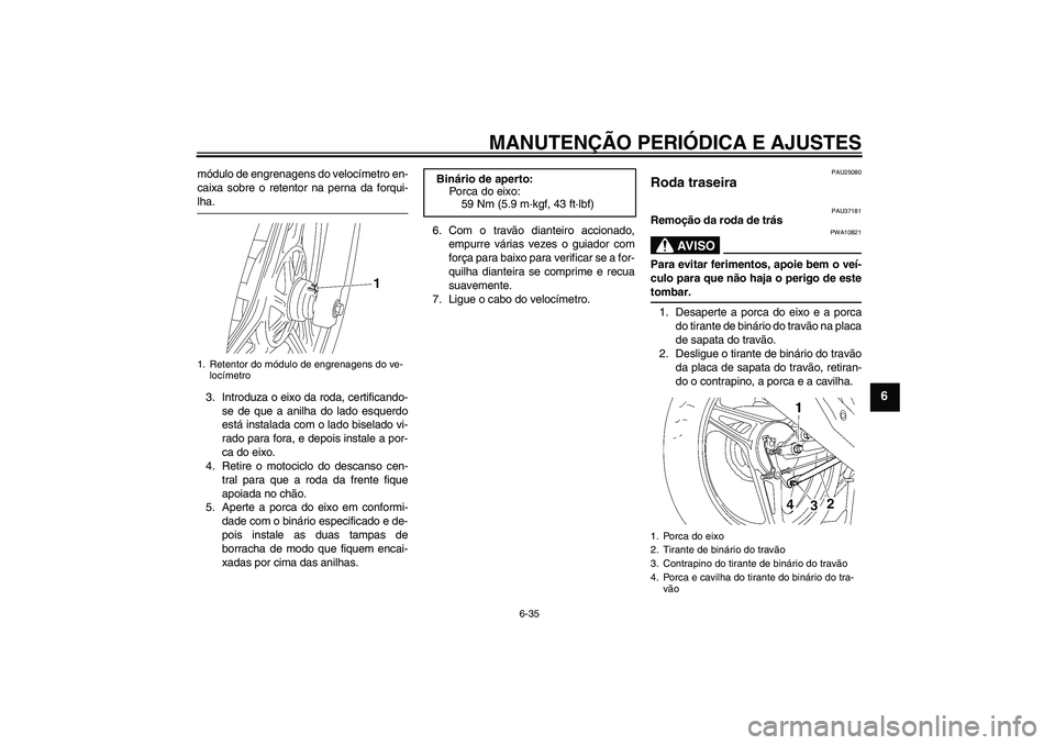 YAMAHA YBR125 2009  Manual de utilização (in Portuguese) MANUTENÇÃO PERIÓDICA E AJUSTES
6-35
6
módulo de engrenagens do velocímetro en-
caixa sobre o retentor na perna da forqui-lha.
3. Introduza o eixo da roda, certificando-
se de que a anilha do lado