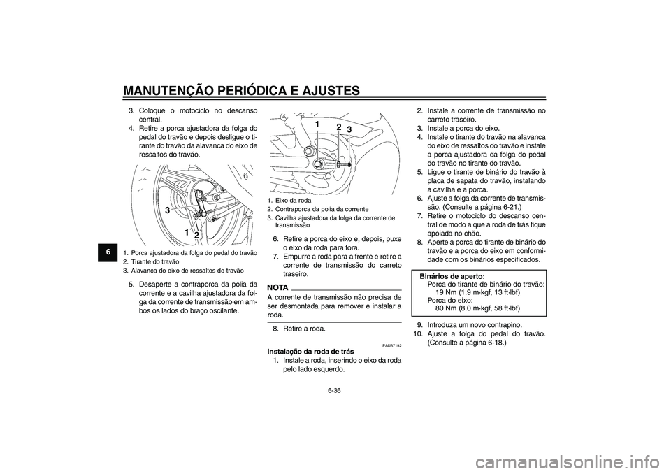 YAMAHA YBR125 2009  Manual de utilização (in Portuguese) MANUTENÇÃO PERIÓDICA E AJUSTES
6-36
6
3. Coloque o motociclo no descanso
central.
4. Retire a porca ajustadora da folga do
pedal do travão e depois desligue o ti-
rante do travão da alavanca do e