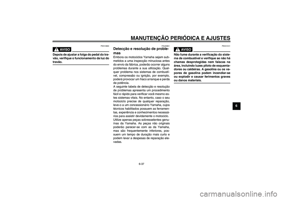 YAMAHA YBR125 2009  Manual de utilização (in Portuguese) MANUTENÇÃO PERIÓDICA E AJUSTES
6-37
6
AV I S O
PWA10660
Depois de ajustar a folga do pedal do tra-
vão, verifique o funcionamento da luz dotravão.
PAU25851
Detecção e resolução de proble-
mas