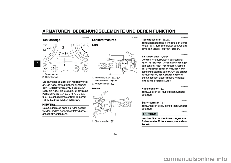 YAMAHA YBR125 2008 Betriebsanleitungen (in German) ARMATUREN, BEDIENUNGSELEMENTE UND DEREN FUNKTION
3-4
3
GAU37052
Tankanzeige Die Tankanzeige zeigt den Kraftstoffvorrat
an. Die Nadel bewegt sich mit abnehmen-
dem Kraftstoffvorrat auf “E” (leer) YAMAHA YBR125 2008 Betriebsanleitungen (in German) ARMATUREN, BEDIENUNGSELEMENTE UND DEREN FUNKTION
3-4
3
GAU37052
Tankanzeige Die Tankanzeige zeigt den Kraftstoffvorrat
an. Die Nadel bewegt sich mit abnehmen-
dem Kraftstoffvorrat auf “E” (leer)