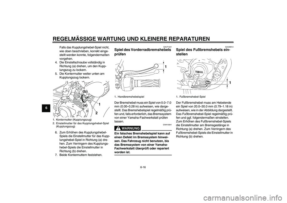 YAMAHA YBR125 2008  Betriebsanleitungen (in German) REGELMÄSSIGE WARTUNG UND KLEINERE REPARATUREN
6-16
6
Falls das Kupplungshebel-Spiel nicht, 
wie oben beschrieben, korrekt einge-
stellt werden konnte, folgendermaßen 
vorgehen.
4. Die Einstellschrau
