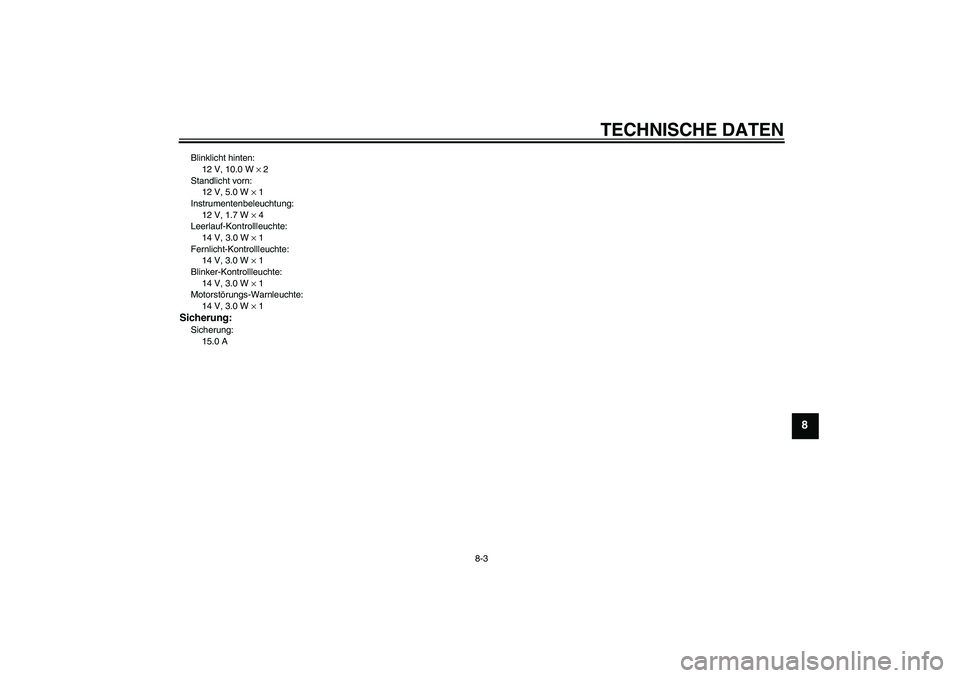 YAMAHA YBR125 2008  Betriebsanleitungen (in German) TECHNISCHE DATEN
8-3
8
Blinklicht hinten:
12 V, 10.0 W × 2
Standlicht vorn:
12 V, 5.0 W × 1
Instrumentenbeleuchtung:
12 V, 1.7 W × 4
Leerlauf-Kontrollleuchte:
14 V, 3.0 W × 1
Fernlicht-Kontrollleu