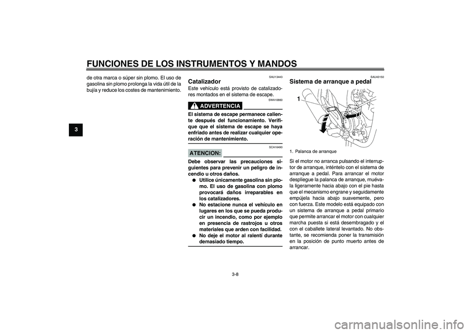 YAMAHA YBR125 2008 Manuale de Empleo (in Spanish) FUNCIONES DE LOS INSTRUMENTOS Y MANDOS
3-8
3
de otra marca o súper sin plomo. El uso de
gasolina sin plomo prolonga la vida útil de la
bujía y reduce los costes de mantenimiento.
SAU13443
Catalizad YAMAHA YBR125 2008 Manuale de Empleo (in Spanish) FUNCIONES DE LOS INSTRUMENTOS Y MANDOS
3-8
3
de otra marca o súper sin plomo. El uso de
gasolina sin plomo prolonga la vida útil de la
bujía y reduce los costes de mantenimiento.
SAU13443
Catalizad