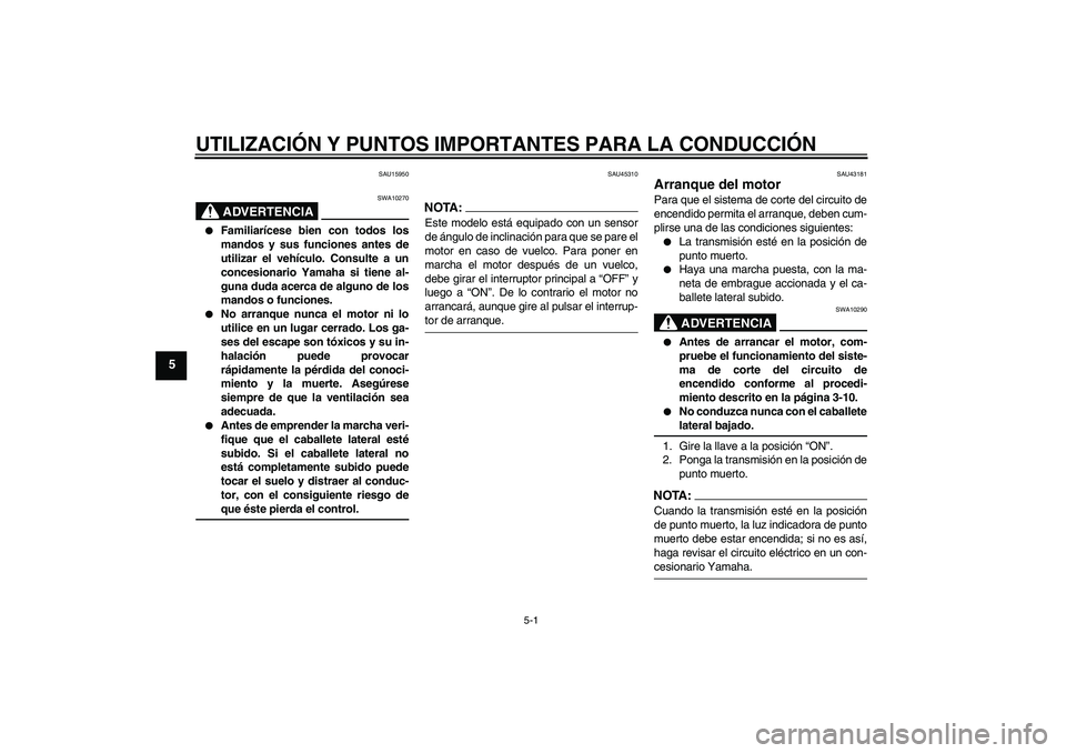 YAMAHA YBR125 2008 Manuale de Empleo (in Spanish) UTILIZACIÓN Y PUNTOS IMPORTANTES PARA LA CONDUCCIÓN
5-1
5
SAU15950
ADVERTENCIA
SWA10270
Familiarícese bien con todos los
mandos y sus funciones antes de
utilizar el vehículo. Consulte a un
conce YAMAHA YBR125 2008 Manuale de Empleo (in Spanish) UTILIZACIÓN Y PUNTOS IMPORTANTES PARA LA CONDUCCIÓN
5-1
5
SAU15950
ADVERTENCIA
SWA10270
Familiarícese bien con todos los
mandos y sus funciones antes de
utilizar el vehículo. Consulte a un
conce