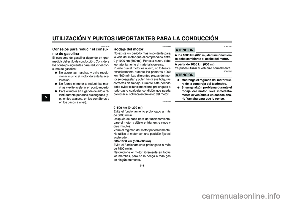 YAMAHA YBR125 2008 Manuale de Empleo (in Spanish) UTILIZACIÓN Y PUNTOS IMPORTANTES PARA LA CONDUCCIÓN
5-3
5
SAU16810
Consejos para reducir el consu-
mo de gasolina El consumo de gasolina depende en gran
medida del estilo de conducción. Considere
l YAMAHA YBR125 2008 Manuale de Empleo (in Spanish) UTILIZACIÓN Y PUNTOS IMPORTANTES PARA LA CONDUCCIÓN
5-3
5
SAU16810
Consejos para reducir el consu-
mo de gasolina El consumo de gasolina depende en gran
medida del estilo de conducción. Considere
l
