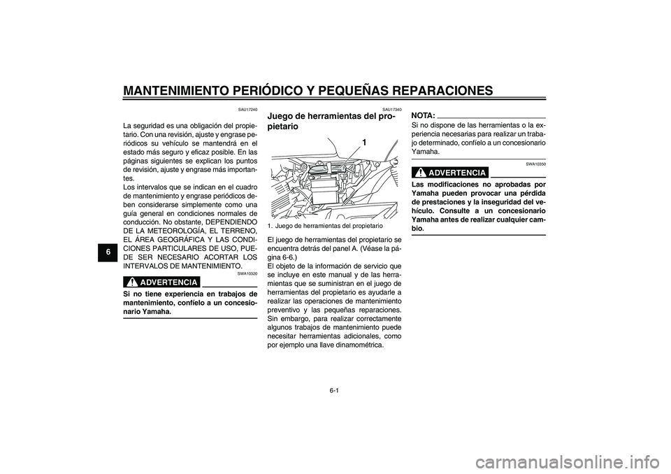 YAMAHA YBR125 2008 Manuale de Empleo (in Spanish) MANTENIMIENTO PERIÓDICO Y PEQUEÑAS REPARACIONES
6-1
6
SAU17240
La seguridad es una obligación del propie-
tario. Con una revisión, ajuste y engrase pe-
riódicos su vehículo se mantendrá en el
e YAMAHA YBR125 2008 Manuale de Empleo (in Spanish) MANTENIMIENTO PERIÓDICO Y PEQUEÑAS REPARACIONES
6-1
6
SAU17240
La seguridad es una obligación del propie-
tario. Con una revisión, ajuste y engrase pe-
riódicos su vehículo se mantendrá en el
e