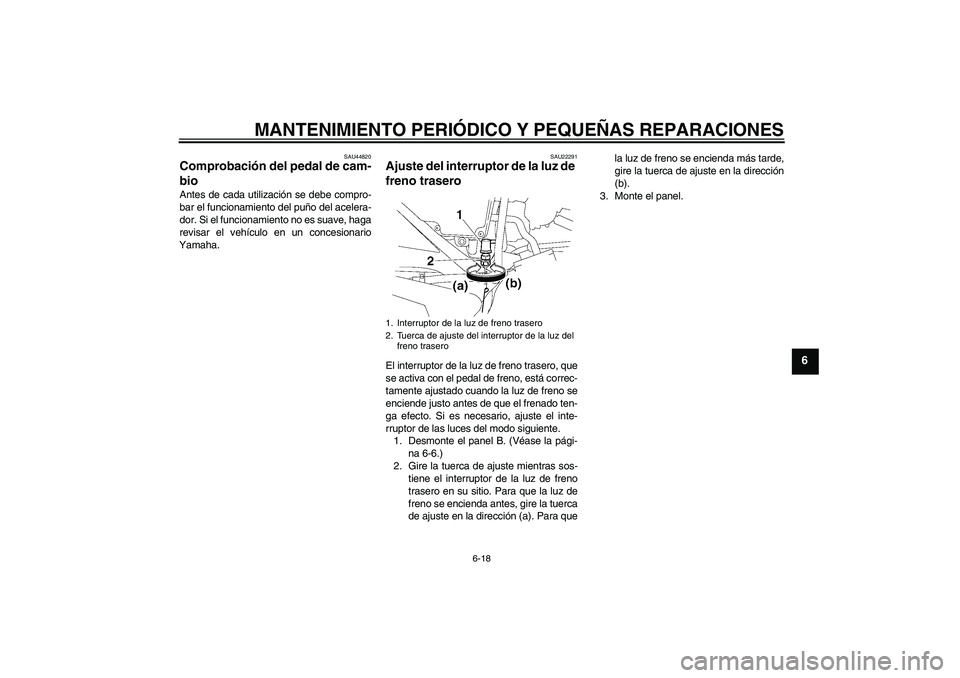 YAMAHA YBR125 2008 Manuale de Empleo (in Spanish) MANTENIMIENTO PERIÓDICO Y PEQUEÑAS REPARACIONES
6-18
6
SAU44820
Comprobación del pedal de cam-
bio Antes de cada utilización se debe compro-
bar el funcionamiento del puño del acelera-
dor. Si el YAMAHA YBR125 2008 Manuale de Empleo (in Spanish) MANTENIMIENTO PERIÓDICO Y PEQUEÑAS REPARACIONES
6-18
6
SAU44820
Comprobación del pedal de cam-
bio Antes de cada utilización se debe compro-
bar el funcionamiento del puño del acelera-
dor. Si el