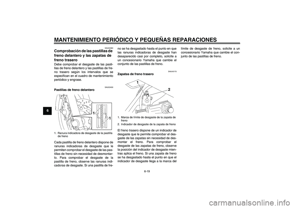YAMAHA YBR125 2008 Manuale de Empleo (in Spanish) MANTENIMIENTO PERIÓDICO Y PEQUEÑAS REPARACIONES
6-19
6
SAU22380
Comprobación de las pastillas de
freno delantero y las zapatas de
freno trasero Debe comprobar el desgaste de las pasti-
llas de fr YAMAHA YBR125 2008 Manuale de Empleo (in Spanish) MANTENIMIENTO PERIÓDICO Y PEQUEÑAS REPARACIONES
6-19
6
SAU22380
Comprobación de las pastillas de
freno delantero y las zapatas de
freno trasero Debe comprobar el desgaste de las pasti-
llas de fr