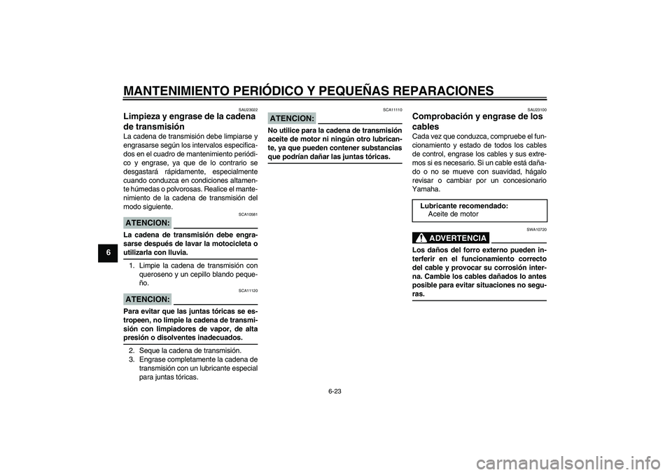 YAMAHA YBR125 2008 Manuale de Empleo (in Spanish) MANTENIMIENTO PERIÓDICO Y PEQUEÑAS REPARACIONES
6-23
6
SAU23022
Limpieza y engrase de la cadena
de transmisión La cadena de transmisión debe limpiarse y
engrasarse según los intervalos especific YAMAHA YBR125 2008 Manuale de Empleo (in Spanish) MANTENIMIENTO PERIÓDICO Y PEQUEÑAS REPARACIONES
6-23
6
SAU23022
Limpieza y engrase de la cadena
de transmisión La cadena de transmisión debe limpiarse y
engrasarse según los intervalos especific