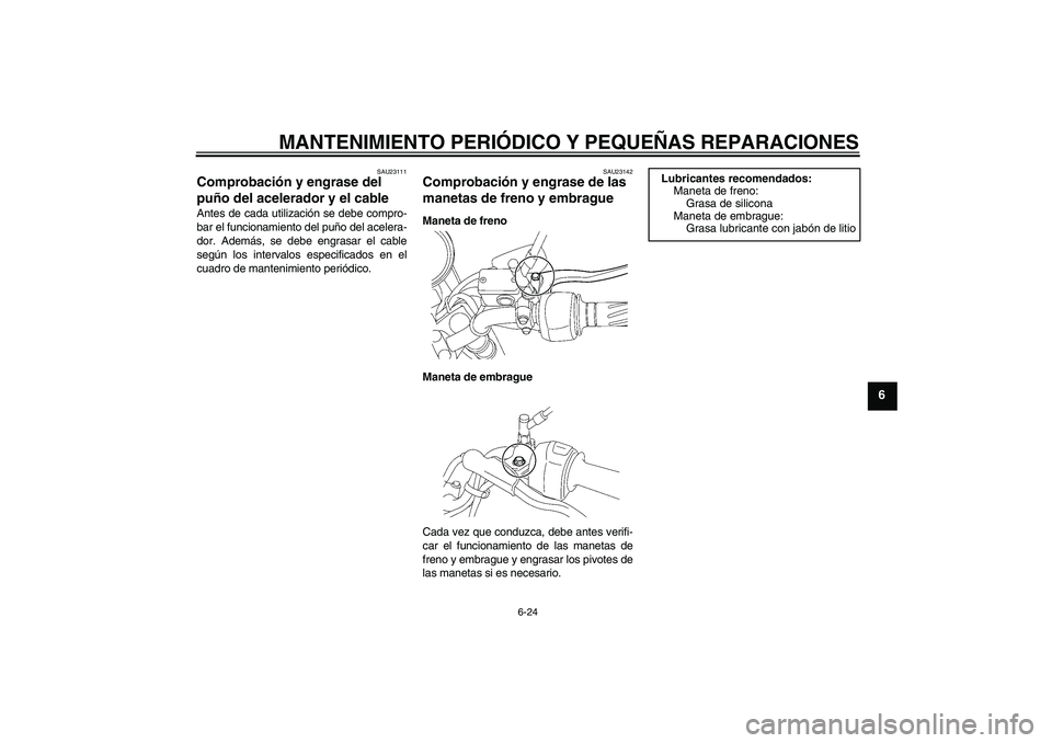 YAMAHA YBR125 2008  Manuale de Empleo (in Spanish) MANTENIMIENTO PERIÓDICO Y PEQUEÑAS REPARACIONES
6-24
6
SAU23111
Comprobación y engrase del 
puño del acelerador y el cable Antes de cada utilización se debe compro-
bar el funcionamiento del puñ