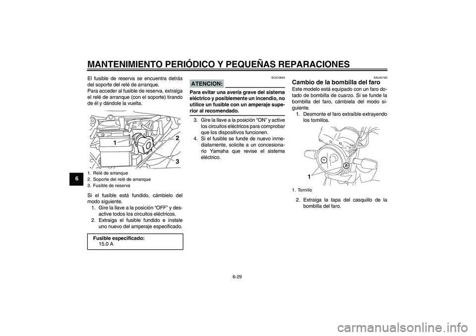YAMAHA YBR125 2008 Manuale de Empleo (in Spanish) MANTENIMIENTO PERIÓDICO Y PEQUEÑAS REPARACIONES
6-29
6
El fusible de reserva se encuentra detrás
del soporte del relé de arranque.
Para acceder al fusible de reserva, extraiga
el relé de arranque YAMAHA YBR125 2008 Manuale de Empleo (in Spanish) MANTENIMIENTO PERIÓDICO Y PEQUEÑAS REPARACIONES
6-29
6
El fusible de reserva se encuentra detrás
del soporte del relé de arranque.
Para acceder al fusible de reserva, extraiga
el relé de arranque