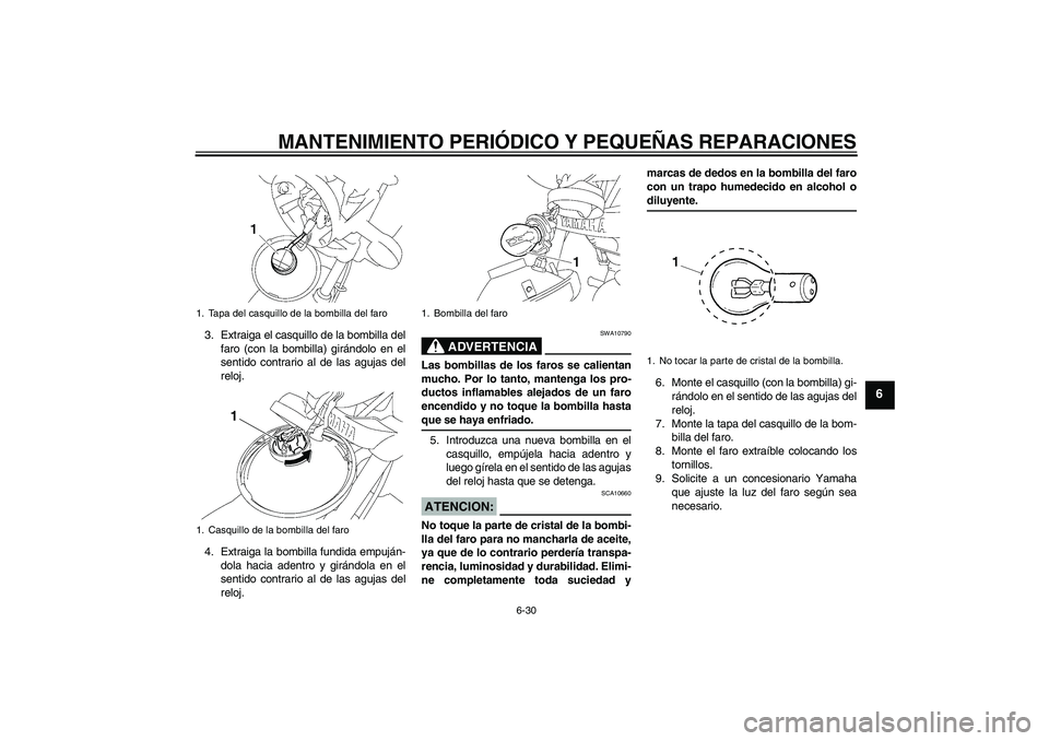 YAMAHA YBR125 2008 Manuale de Empleo (in Spanish) MANTENIMIENTO PERIÓDICO Y PEQUEÑAS REPARACIONES
6-30
6
3. Extraiga el casquillo de la bombilla del
faro (con la bombilla) girándolo en el
sentido contrario al de las agujas del
reloj.
4. Extraiga l YAMAHA YBR125 2008 Manuale de Empleo (in Spanish) MANTENIMIENTO PERIÓDICO Y PEQUEÑAS REPARACIONES
6-30
6
3. Extraiga el casquillo de la bombilla del
faro (con la bombilla) girándolo en el
sentido contrario al de las agujas del
reloj.
4. Extraiga l