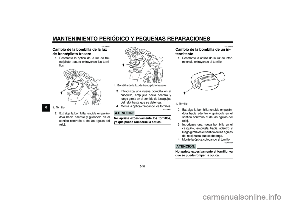 YAMAHA YBR125 2008 Manuale de Empleo (in Spanish) MANTENIMIENTO PERIÓDICO Y PEQUEÑAS REPARACIONES
6-31
6
SAU24131
Cambio de la bombilla de la luz
de freno/piloto trasero 1. Desmonte la óptica de la luz de fre-
no/piloto trasero extrayendo los tor YAMAHA YBR125 2008 Manuale de Empleo (in Spanish) MANTENIMIENTO PERIÓDICO Y PEQUEÑAS REPARACIONES
6-31
6
SAU24131
Cambio de la bombilla de la luz
de freno/piloto trasero 1. Desmonte la óptica de la luz de fre-
no/piloto trasero extrayendo los tor