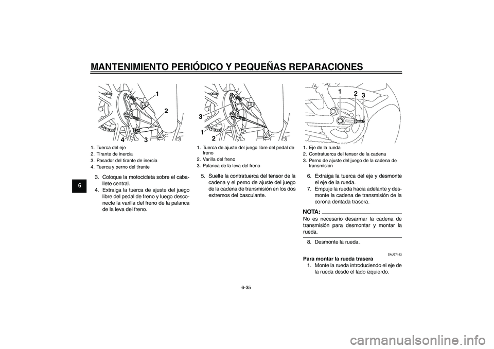 YAMAHA YBR125 2008 Manuale de Empleo (in Spanish) MANTENIMIENTO PERIÓDICO Y PEQUEÑAS REPARACIONES
6-35
6
3. Coloque la motocicleta sobre el caba-
llete central.
4. Extraiga la tuerca de ajuste del juego
libre del pedal de freno y luego desco-
necte YAMAHA YBR125 2008 Manuale de Empleo (in Spanish) MANTENIMIENTO PERIÓDICO Y PEQUEÑAS REPARACIONES
6-35
6
3. Coloque la motocicleta sobre el caba-
llete central.
4. Extraiga la tuerca de ajuste del juego
libre del pedal de freno y luego desco-
necte