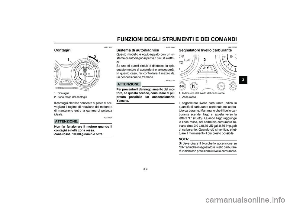 YAMAHA YBR125 2008 Manuale duso (in Italian) FUNZIONI DEGLI STRUMENTI E DEI COMANDI
3-3
3
HAU11851
Contagiri Il contagiri elettrico consente al pilota di sor-
vegliare il regime di rotazione del motore e
di mantenerlo entro la gamma di potenza
i YAMAHA YBR125 2008 Manuale duso (in Italian) FUNZIONI DEGLI STRUMENTI E DEI COMANDI
3-3
3
HAU11851
Contagiri Il contagiri elettrico consente al pilota di sor-
vegliare il regime di rotazione del motore e
di mantenerlo entro la gamma di potenza
i