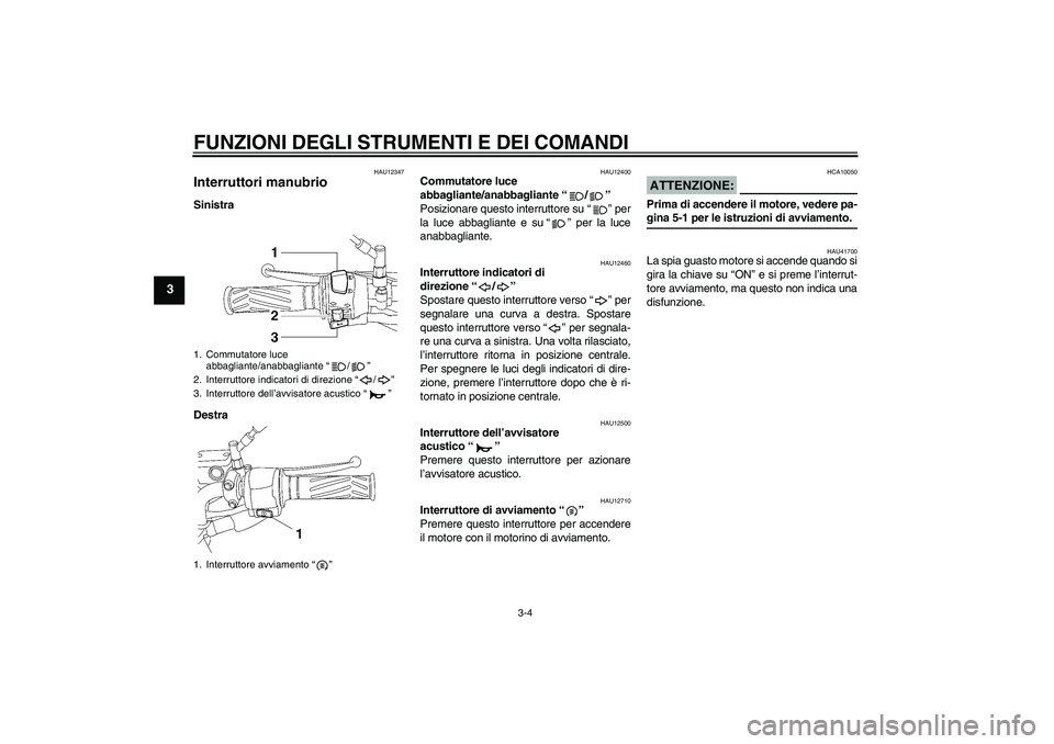 YAMAHA YBR125 2008 Manuale duso (in Italian) FUNZIONI DEGLI STRUMENTI E DEI COMANDI
3-4
3
HAU12347
Interruttori manubrio Sinistra
Destra
HAU12400
Commutatore luce
abbagliante/anabbagliante“/”
Posizionare questo interruttore su“” per
la YAMAHA YBR125 2008 Manuale duso (in Italian) FUNZIONI DEGLI STRUMENTI E DEI COMANDI
3-4
3
HAU12347
Interruttori manubrio Sinistra
Destra
HAU12400
Commutatore luce
abbagliante/anabbagliante“/”
Posizionare questo interruttore su“” per
la