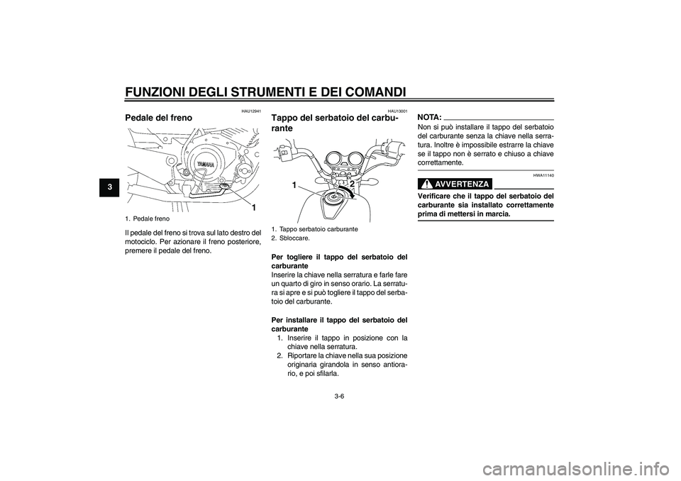 YAMAHA YBR125 2008 Manuale duso (in Italian) FUNZIONI DEGLI STRUMENTI E DEI COMANDI
3-6
3
HAU12941
Pedale del freno Il pedale del freno si trova sul lato destro del
motociclo. Per azionare il freno posteriore,
premere il pedale del freno.
HAU130 YAMAHA YBR125 2008 Manuale duso (in Italian) FUNZIONI DEGLI STRUMENTI E DEI COMANDI
3-6
3
HAU12941
Pedale del freno Il pedale del freno si trova sul lato destro del
motociclo. Per azionare il freno posteriore,
premere il pedale del freno.
HAU130