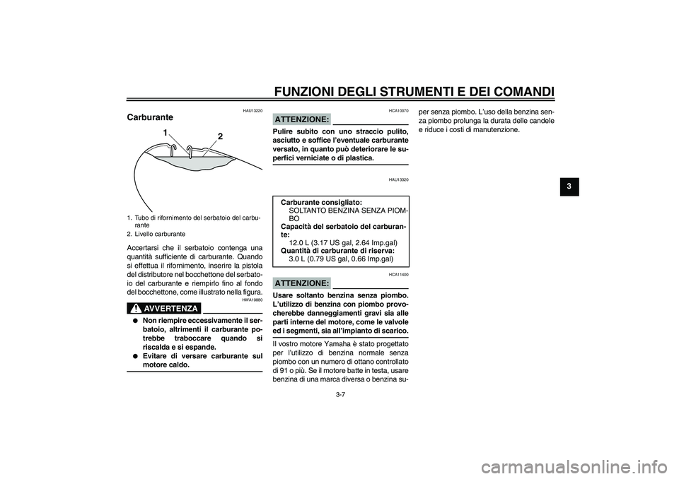 YAMAHA YBR125 2008 Manuale duso (in Italian) FUNZIONI DEGLI STRUMENTI E DEI COMANDI
3-7
3
HAU13220
Carburante Accertarsi che il serbatoio contenga una
quantità sufficiente di carburante. Quando
si effettua il rifornimento, inserire la pistola
d YAMAHA YBR125 2008 Manuale duso (in Italian) FUNZIONI DEGLI STRUMENTI E DEI COMANDI
3-7
3
HAU13220
Carburante Accertarsi che il serbatoio contenga una
quantità sufficiente di carburante. Quando
si effettua il rifornimento, inserire la pistola
d