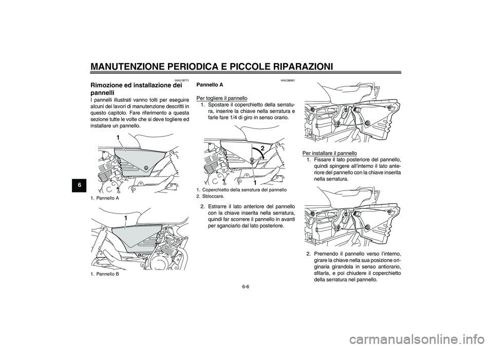 YAMAHA YBR125 2008 Manuale duso (in Italian) MANUTENZIONE PERIODICA E PICCOLE RIPARAZIONI
6-6
6
HAU18771
Rimozione ed installazione dei
pannelli I pannelli illustrati vanno tolti per eseguire
alcuni dei lavori di manutenzione descritti in
quest YAMAHA YBR125 2008 Manuale duso (in Italian) MANUTENZIONE PERIODICA E PICCOLE RIPARAZIONI
6-6
6
HAU18771
Rimozione ed installazione dei
pannelli I pannelli illustrati vanno tolti per eseguire
alcuni dei lavori di manutenzione descritti in
quest