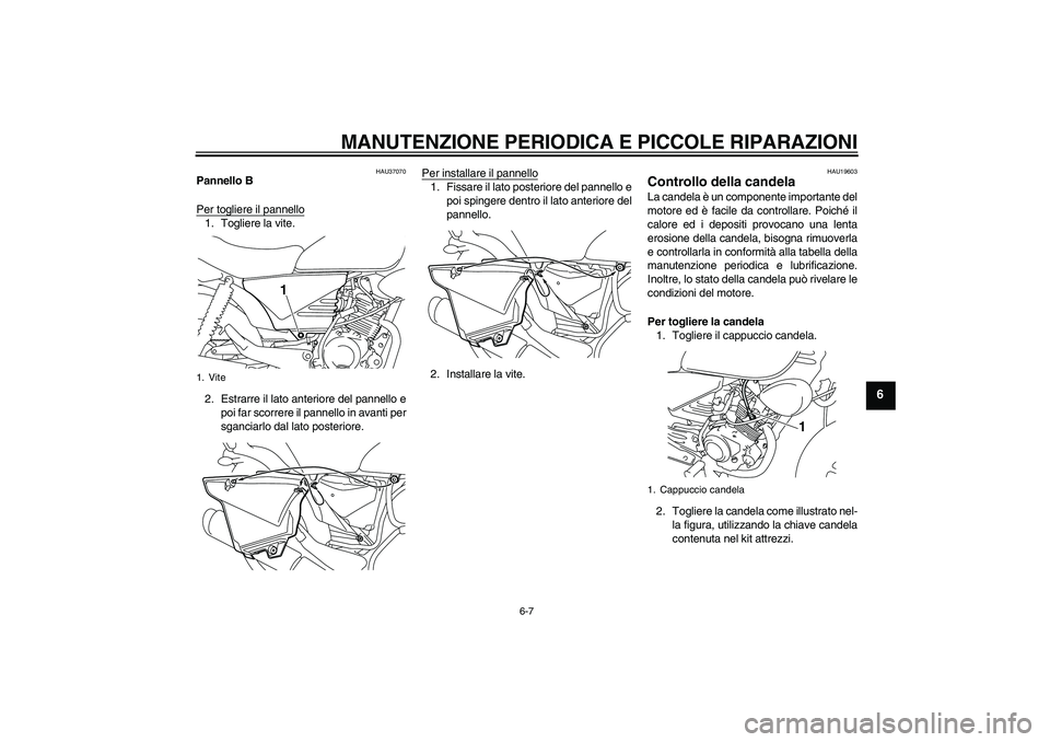 YAMAHA YBR125 2008 Manuale duso (in Italian) MANUTENZIONE PERIODICA E PICCOLE RIPARAZIONI
6-7
6
HAU37070
Pannello B
Per togliere il pannello1. Togliere la vite.
2. Estrarre il lato anteriore del pannello e
poi far scorrere il pannello in avanti YAMAHA YBR125 2008 Manuale duso (in Italian) MANUTENZIONE PERIODICA E PICCOLE RIPARAZIONI
6-7
6
HAU37070
Pannello B
Per togliere il pannello1. Togliere la vite.
2. Estrarre il lato anteriore del pannello e
poi far scorrere il pannello in avanti