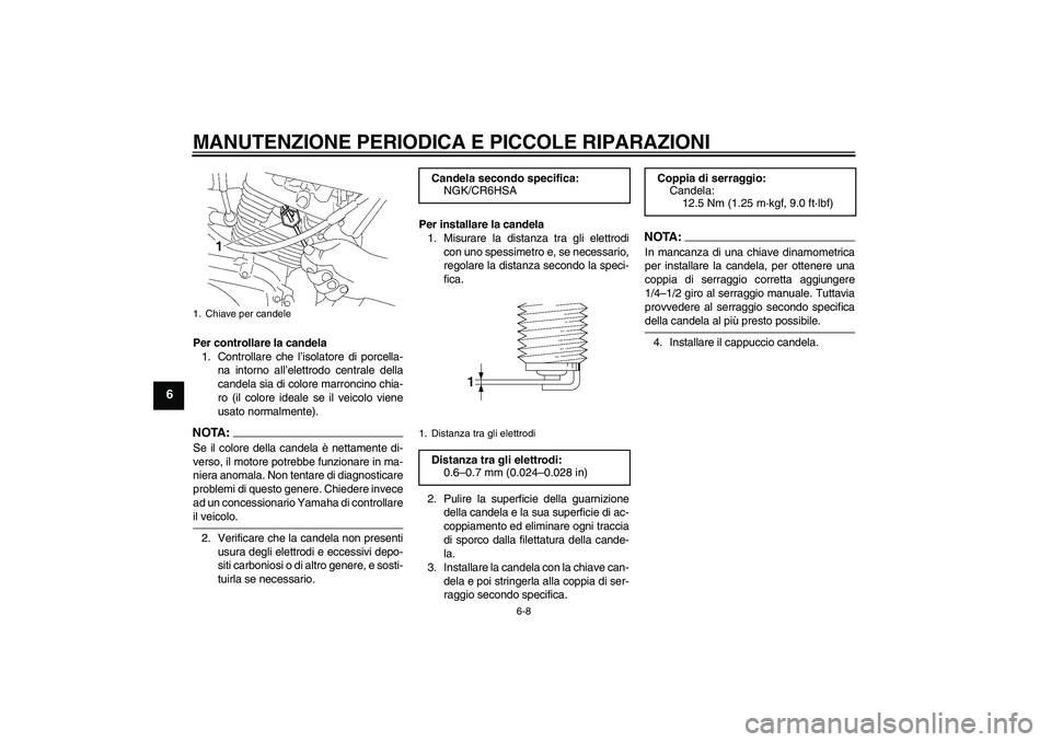 YAMAHA YBR125 2008 Manuale duso (in Italian) MANUTENZIONE PERIODICA E PICCOLE RIPARAZIONI
6-8
6
Per controllare la candela
1. Controllare che l’isolatore di porcella-
na intorno all’elettrodo centrale della
candela sia di colore marroncino c YAMAHA YBR125 2008 Manuale duso (in Italian) MANUTENZIONE PERIODICA E PICCOLE RIPARAZIONI
6-8
6
Per controllare la candela
1. Controllare che l’isolatore di porcella-
na intorno all’elettrodo centrale della
candela sia di colore marroncino c