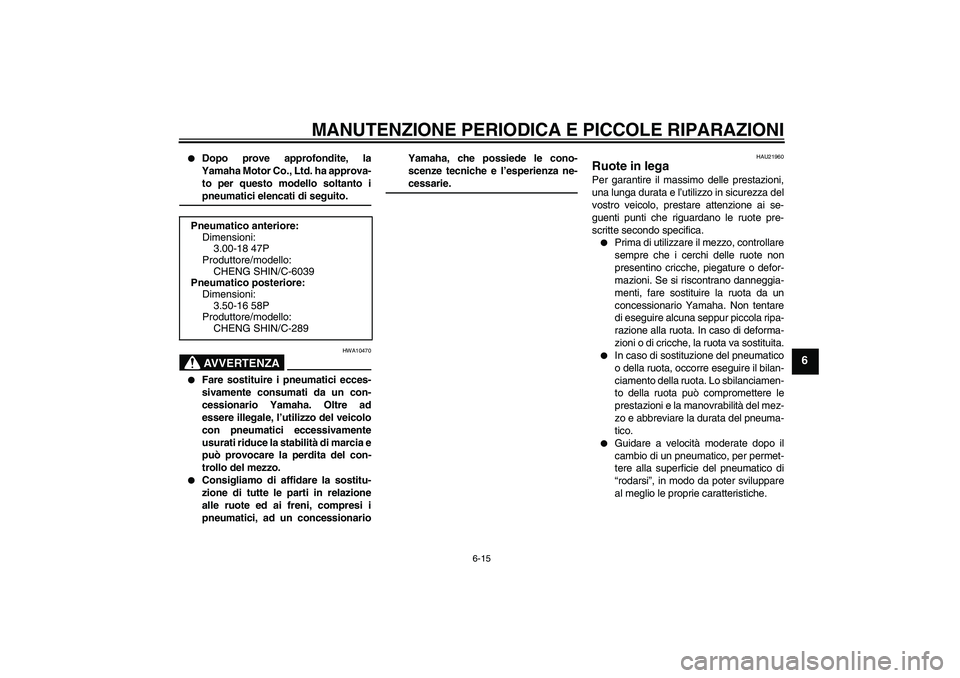 YAMAHA YBR125 2008 Manuale duso (in Italian) MANUTENZIONE PERIODICA E PICCOLE RIPARAZIONI
6-15
6
Dopo prove approfondite, la
Yamaha Motor Co., Ltd. ha approva-
to per questo modello soltanto ipneumatici elencati di seguito.AVVERTENZA
HWA10470
YAMAHA YBR125 2008 Manuale duso (in Italian) MANUTENZIONE PERIODICA E PICCOLE RIPARAZIONI
6-15
6
Dopo prove approfondite, la
Yamaha Motor Co., Ltd. ha approva-
to per questo modello soltanto ipneumatici elencati di seguito.AVVERTENZA
HWA10470