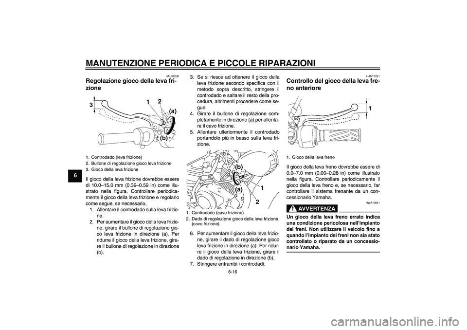 YAMAHA YBR125 2008 Manuale duso (in Italian) MANUTENZIONE PERIODICA E PICCOLE RIPARAZIONI
6-16
6
HAU22032
Regolazione gioco della leva fri-
zione Il gioco della leva frizione dovrebbe essere
di 10.0–15.0 mm (0.39–0.59 in) come illu-
strato n YAMAHA YBR125 2008 Manuale duso (in Italian) MANUTENZIONE PERIODICA E PICCOLE RIPARAZIONI
6-16
6
HAU22032
Regolazione gioco della leva fri-
zione Il gioco della leva frizione dovrebbe essere
di 10.0–15.0 mm (0.39–0.59 in) come illu-
strato n