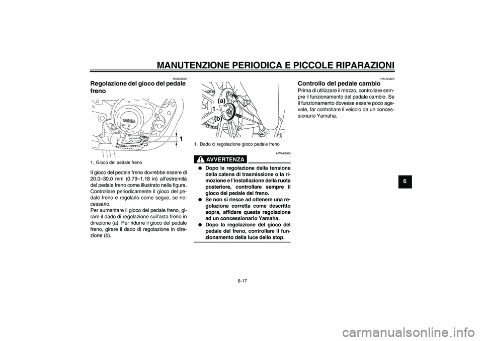 YAMAHA YBR125 2008 Manuale duso (in Italian) MANUTENZIONE PERIODICA E PICCOLE RIPARAZIONI
6-17
6
HAU39812
Regolazione del gioco del pedale
freno Il gioco del pedale freno dovrebbe essere di
20.0–30.0 mm (0.79–1.18 in) all’estremità
del p YAMAHA YBR125 2008 Manuale duso (in Italian) MANUTENZIONE PERIODICA E PICCOLE RIPARAZIONI
6-17
6
HAU39812
Regolazione del gioco del pedale
freno Il gioco del pedale freno dovrebbe essere di
20.0–30.0 mm (0.79–1.18 in) all’estremità
del p