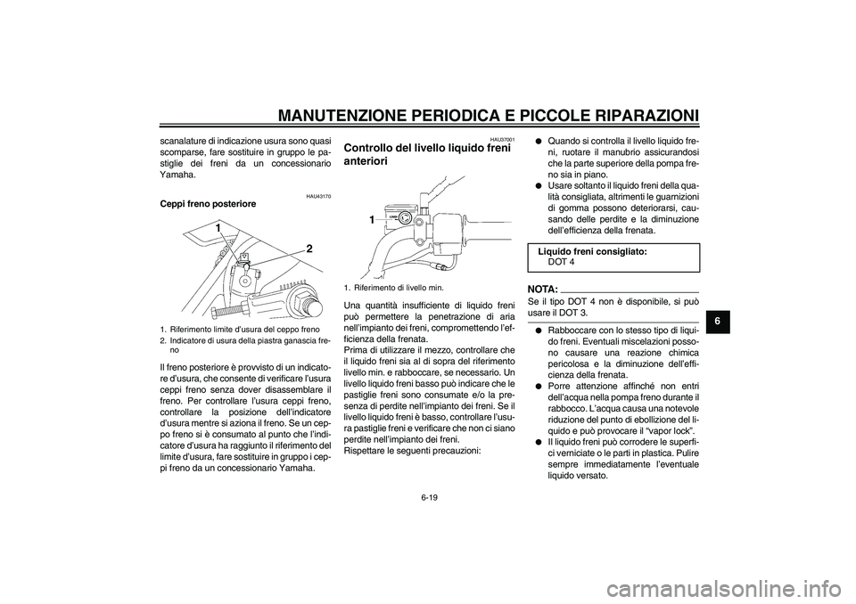 YAMAHA YBR125 2008 Manuale duso (in Italian) MANUTENZIONE PERIODICA E PICCOLE RIPARAZIONI
6-19
6
scanalature di indicazione usura sono quasi
scomparse, fare sostituire in gruppo le pa-
stiglie dei freni da un concessionario
Yamaha.
HAU43170
Cepp YAMAHA YBR125 2008 Manuale duso (in Italian) MANUTENZIONE PERIODICA E PICCOLE RIPARAZIONI
6-19
6
scanalature di indicazione usura sono quasi
scomparse, fare sostituire in gruppo le pa-
stiglie dei freni da un concessionario
Yamaha.
HAU43170
Cepp