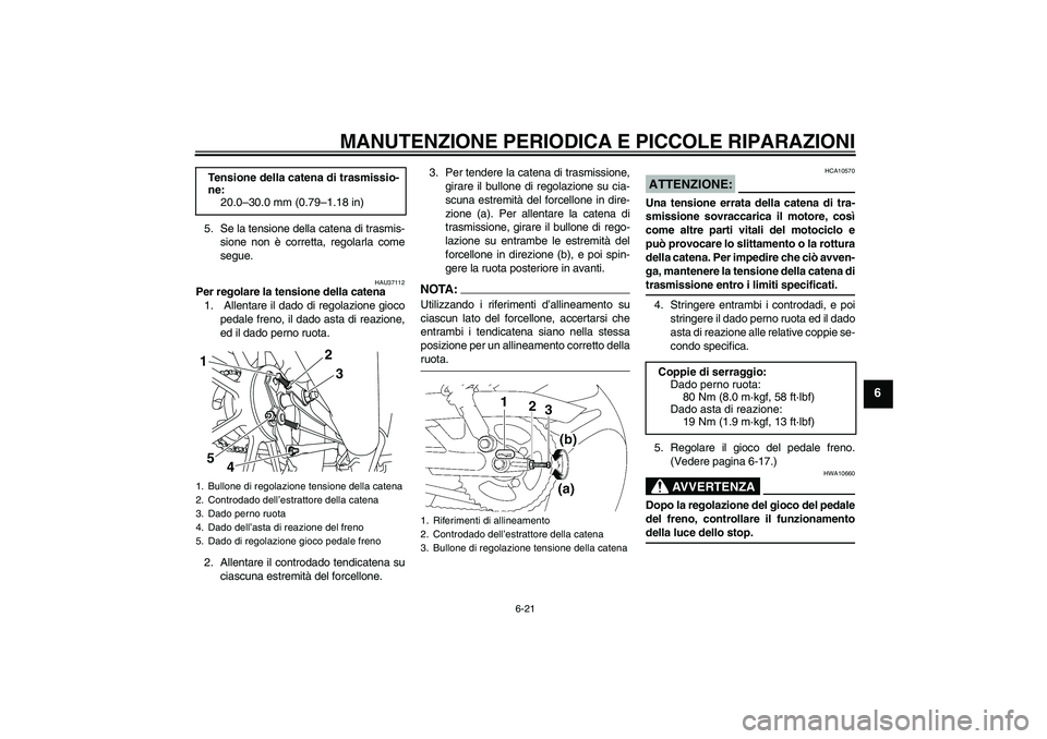 YAMAHA YBR125 2008 Manuale duso (in Italian) MANUTENZIONE PERIODICA E PICCOLE RIPARAZIONI
6-21
6
5. Se la tensione della catena di trasmis-
sione non è corretta, regolarla come
segue.
HAU37112
Per regolare la tensione della catena
1. Allentare YAMAHA YBR125 2008 Manuale duso (in Italian) MANUTENZIONE PERIODICA E PICCOLE RIPARAZIONI
6-21
6
5. Se la tensione della catena di trasmis-
sione non è corretta, regolarla come
segue.
HAU37112
Per regolare la tensione della catena
1. Allentare