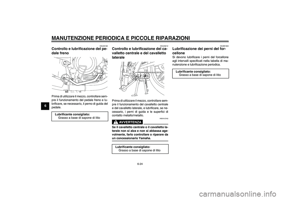 YAMAHA YBR125 2008 Manuale duso (in Italian) MANUTENZIONE PERIODICA E PICCOLE RIPARAZIONI
6-24
6
HAU23182
Controllo e lubrificazione del pe-
dale freno Prima di utilizzare il mezzo, controllare sem-
pre il funzionamento del pedale freno e lu-
br YAMAHA YBR125 2008 Manuale duso (in Italian) MANUTENZIONE PERIODICA E PICCOLE RIPARAZIONI
6-24
6
HAU23182
Controllo e lubrificazione del pe-
dale freno Prima di utilizzare il mezzo, controllare sem-
pre il funzionamento del pedale freno e lu-
br