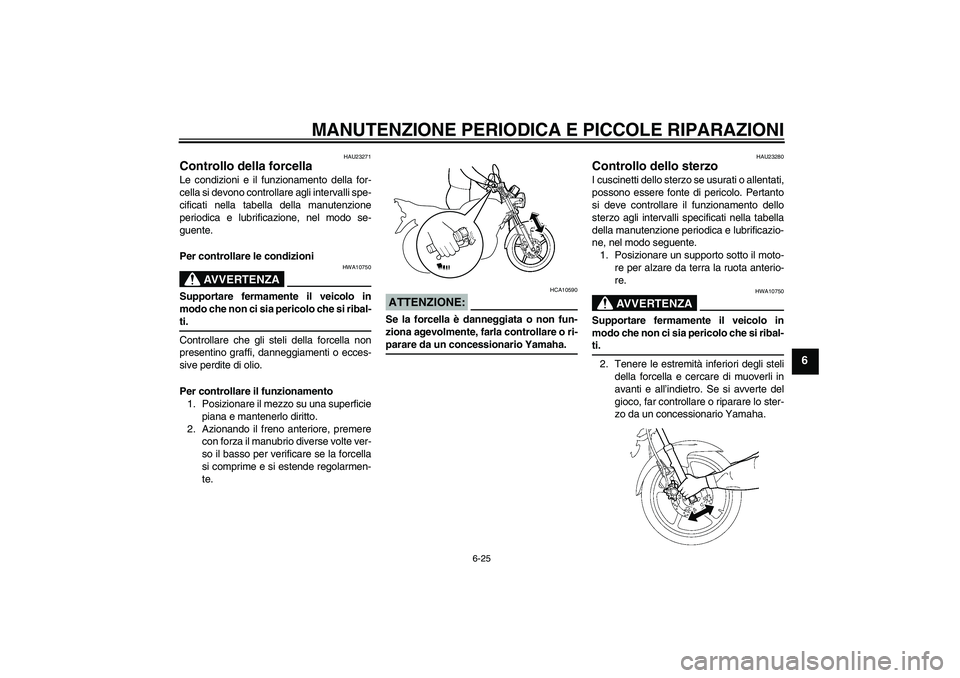 YAMAHA YBR125 2008 Manuale duso (in Italian) MANUTENZIONE PERIODICA E PICCOLE RIPARAZIONI
6-25
6
HAU23271
Controllo della forcella Le condizioni e il funzionamento della for-
cella si devono controllare agli intervalli spe-
cificati nella tabell YAMAHA YBR125 2008 Manuale duso (in Italian) MANUTENZIONE PERIODICA E PICCOLE RIPARAZIONI
6-25
6
HAU23271
Controllo della forcella Le condizioni e il funzionamento della for-
cella si devono controllare agli intervalli spe-
cificati nella tabell