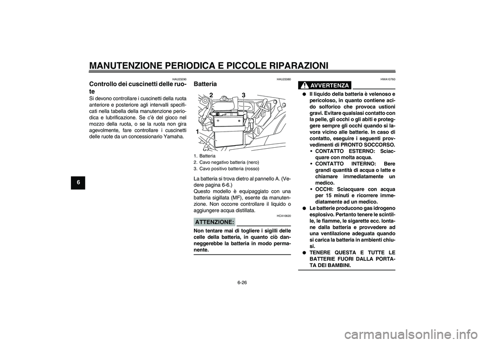 YAMAHA YBR125 2008 Manuale duso (in Italian) MANUTENZIONE PERIODICA E PICCOLE RIPARAZIONI
6-26
6
HAU23290
Controllo dei cuscinetti delle ruo-
te Si devono controllare i cuscinetti della ruota
anteriore e posteriore agli intervalli specifi-
cati YAMAHA YBR125 2008 Manuale duso (in Italian) MANUTENZIONE PERIODICA E PICCOLE RIPARAZIONI
6-26
6
HAU23290
Controllo dei cuscinetti delle ruo-
te Si devono controllare i cuscinetti della ruota
anteriore e posteriore agli intervalli specifi-
cati
