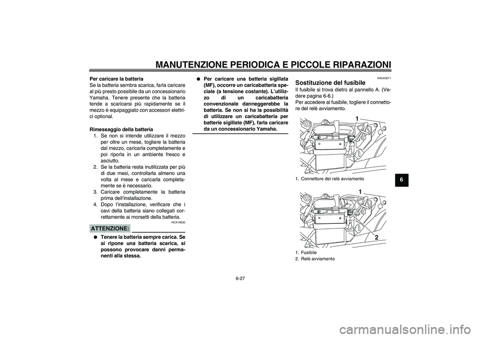 YAMAHA YBR125 2008 Manuale duso (in Italian) MANUTENZIONE PERIODICA E PICCOLE RIPARAZIONI
6-27
6
Per caricare la batteria
Se la batteria sembra scarica, farla caricare
al più presto possibile da un concessionario
Yamaha. Tenere presente che la YAMAHA YBR125 2008 Manuale duso (in Italian) MANUTENZIONE PERIODICA E PICCOLE RIPARAZIONI
6-27
6
Per caricare la batteria
Se la batteria sembra scarica, farla caricare
al più presto possibile da un concessionario
Yamaha. Tenere presente che la